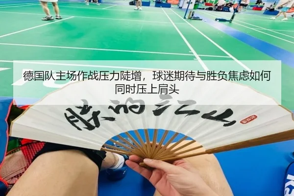 德国队主场作战压力陡增，球迷期待与胜负焦虑如何同时压上肩头
